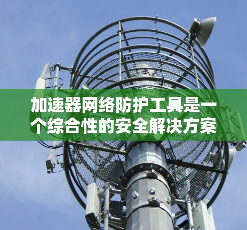 加速器网络防护工具是一个综合性的安全解决方案,旨在在加速网络数据传输的同时,确保数据的安全性和网络的完整性。以下是对该工具的详细分析和总结 加速器网络防护工具是一个综合性的安全解决方案,旨在在加速网络数据传输的同时,确保数据的安全性和网络的完整性。以下是对该工具的详细分析和总结