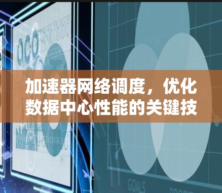 加速器网络调度,优化数据中心性能的关键技术