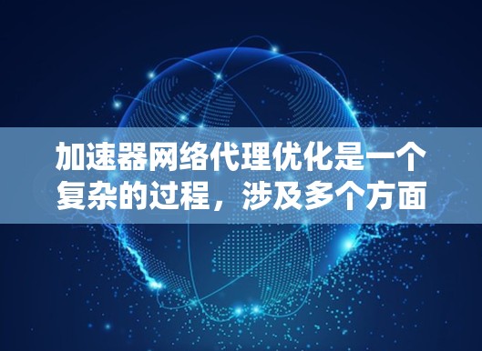 加速器网络代理优化是一个复杂的过程,涉及多个方面的考虑和实施。以下是对优化方向的系统化总结和建议 加速器网络代理优化是一个复杂的过程,涉及多个方面的考虑和实施。以下是对优化方向的系统化总结和建议