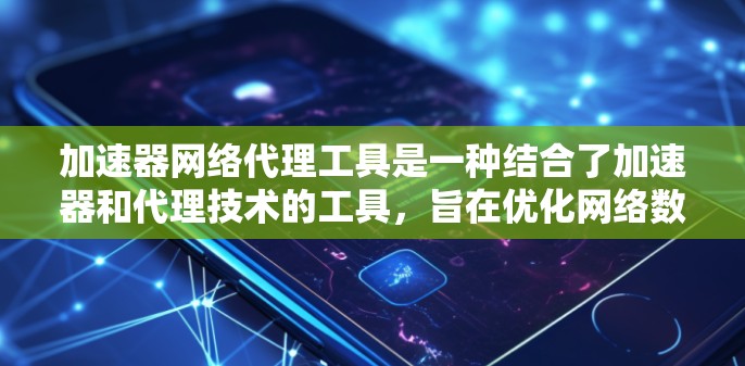 加速器网络代理工具是一种结合了加速器和代理技术的工具,旨在优化网络数据的传输和管理,以提高下载效率。以下是对这一概念的详细分析和总结 加速器网络代理工具是一种结合了加速器和代理技术的工具,旨在优化网络数据的传输和管理,以提高下载效率。以下是对这一概念的详细分析和总结