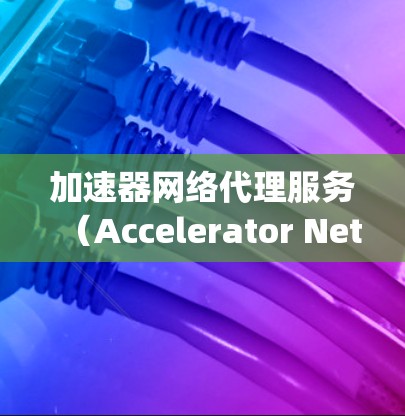 加速器网络代理服务(Accelerator Network Proxy Service)是一种通过加速器网络实现的高效网络流量管理和数据处理方案,旨在提升网络性能和安全性。以下是对该服务的详细总结 加速器网络代理服务(Accelerator Network Proxy Service)是一种通过加速器网络实现的高效网络流量管理和数据处理方案,旨在提升网络性能和安全性。以下是对该服务的详细总结
