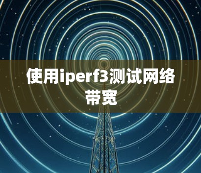 使用iperf3测试网络带宽 使用iperf3测试网络带宽