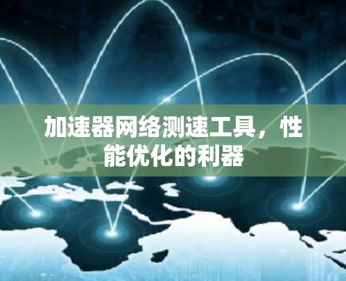加速器网络测速工具,性能优化的利器 加速器网络测速工具,性能优化的利器