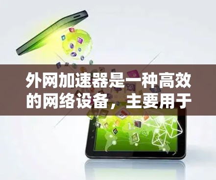 外网加速器是一种高效的网络设备，主要用于在外网环境下加速数据传输，提升性能。以下是对外网加速器的详细总结