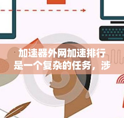 加速器外网加速排行是一个复杂的任务,涉及多个关键因素和技术选择。以下是对该问题的系统分析和总结 加速器外网加速排行是一个复杂的任务,涉及多个关键因素和技术选择。以下是对该问题的系统分析和总结