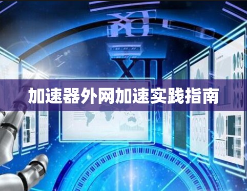 加速器外网加速实践指南 加速器外网加速实践指南