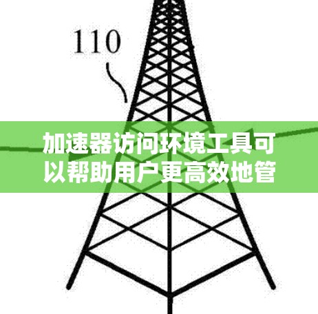 加速器访问环境工具可以帮助用户更高效地管理和优化加速器（如GPU、TPU等）的资源。以下是一些常用的加速器访问和管理工具