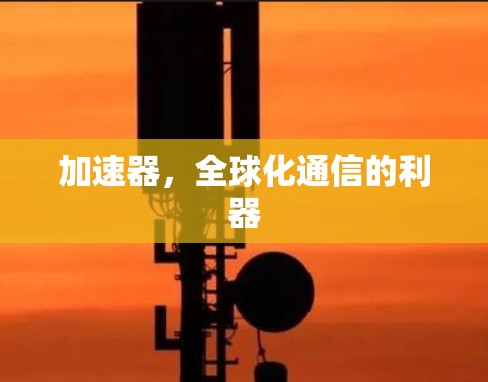 加速器,全球化通信的利器 加速器,全球化通信的利器