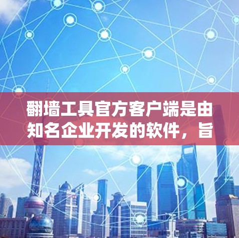翻墙工具官方客户端是由知名企业开发的软件，旨在帮助用户绕过网络限制访问特定网站。这些客户端通常具有合法性、高稳定性和安全性，但也伴随着成本、隐私和法律风险。以下是对这些客户端的详细分析