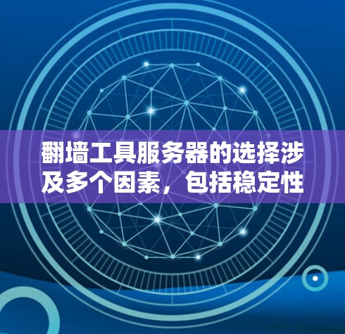 翻墙工具服务器的选择涉及多个因素，包括稳定性、速度、隐私保护、可靠性以及是否符合当地法律法规。以下是一些常见的翻墙工具及其推荐的服务器类型和选择