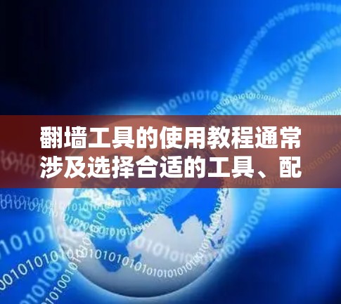 翻墙工具的使用教程通常涉及选择合适的工具、配置设置以及测试连接等步骤。以下是一个通用的翻墙工具（如VPN或代理服务器）的使用教程，供您参考