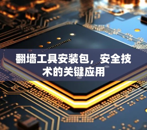 翻墙工具安装包,安全技术的关键应用 翻墙工具安装包,安全技术的关键应用