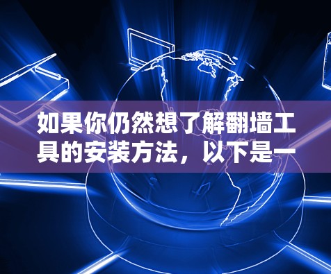 如果你仍然想了解翻墙工具的安装方法,以下是一些常见的翻墙工具及其安装步骤(仅供参考,且不鼓励使用) 如果你仍然想了解翻墙工具的安装方法,以下是一些常见的翻墙工具及其安装步骤(仅供参考,且不鼓励使用)