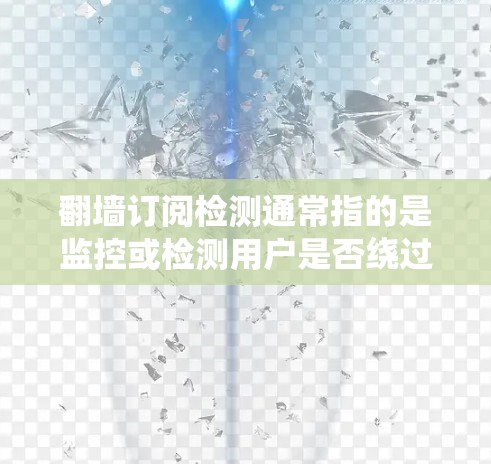 翻墙订阅检测通常指的是监控或检测用户是否绕过网络限制访问某些订阅内容或服务。这种检测可以通过多种技术手段实现,主要目的是确保用户遵守订阅协议和网络使用规定,或者防止未经授权的访问 翻墙订阅检测通常指的是监控或检测用户是否绕过网络限制访问某些订阅内容或服务。这种检测可以通过多种技术手段实现,主要目的是确保用户遵守订阅协议和网络使用规定,或者防止未经授权的访问