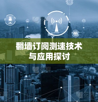 翻墙订阅测速技术与应用探讨