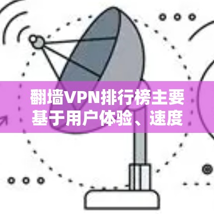 翻墙VPN排行榜主要基于用户体验、速度、隐私保护、服务器覆盖等多个因素来评定。以下是当前知名翻墙VPN的排行榜及其主要特点