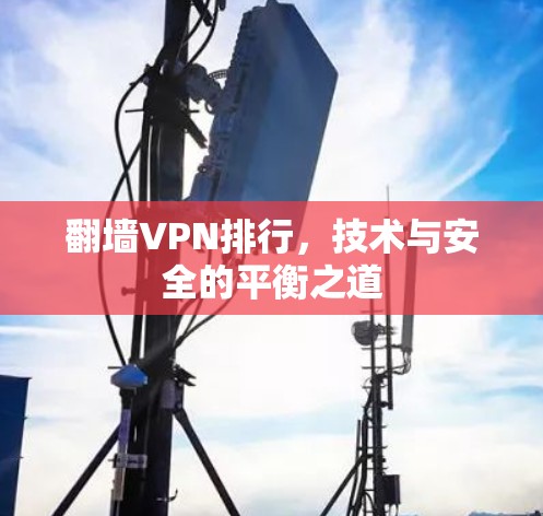 翻墙VPN排行，技术与安全的平衡之道