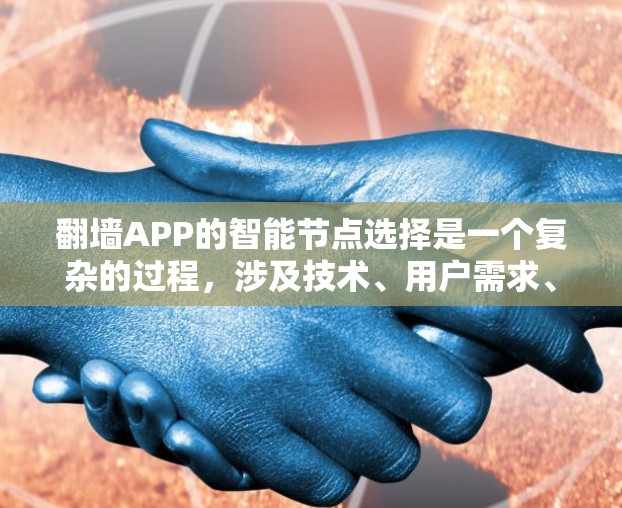 翻墙APP的智能节点选择是一个复杂的过程,涉及技术、用户需求、法律和道德等多个方面。以下是对这一过程的详细分析和总结