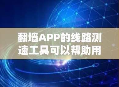 翻墙APP的线路测速工具可以帮助用户测试网络连接的稳定性和速度。以下是一些常用的测速工具和方法 翻墙APP的线路测速工具可以帮助用户测试网络连接的稳定性和速度。以下是一些常用的测速工具和方法