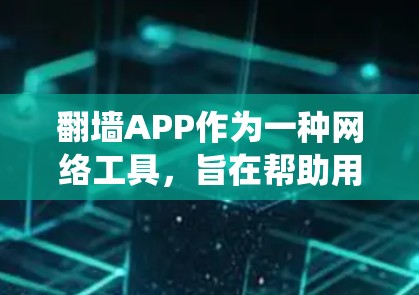 翻墙APP作为一种网络工具，旨在帮助用户绕过网络限制，访问被限制访问的网站或内容。以下是一些热门翻墙APP的介绍和分析，供用户参考