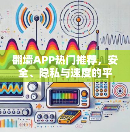 翻墙APP热门推荐，安全、隐私与速度的平衡