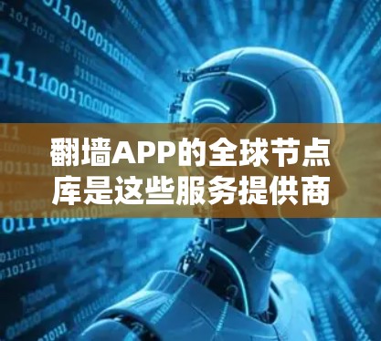 翻墙APP的全球节点库是这些服务提供商部署的服务器网络,分布于世界各地,旨在为用户提供多样化的访问选项。以下是关于翻墙APP全球节点库的详细分析