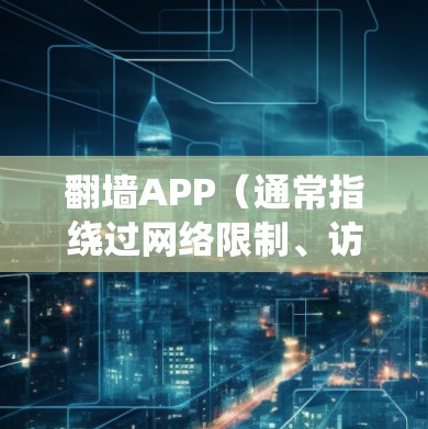 翻墙APP（通常指绕过网络限制、访问被屏蔽或限制的网站或内容的工具或服务）有很多种，以下是一些常见的翻墙APP及其免费体验排行，供参考