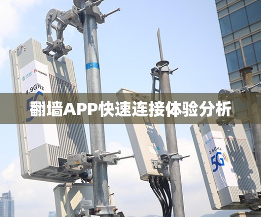 翻墙APP快速连接体验分析 翻墙APP快速连接体验分析