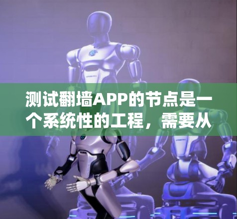 测试翻墙APP的节点是一个系统性的工程，需要从多个维度进行全面评估。以下是一个有条理的测试计划，帮助确保节点的稳定性和可靠性