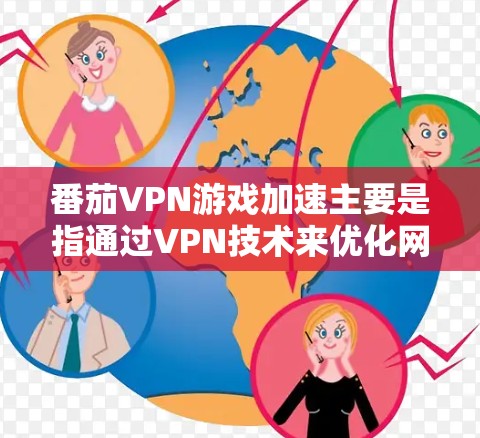 番茄VPN游戏加速主要是指通过VPN技术来优化网络连接，提升游戏的运行速度和体验。以下是一些常见的方法和步骤，帮助你在番茄游戏中实现加速和网络优化