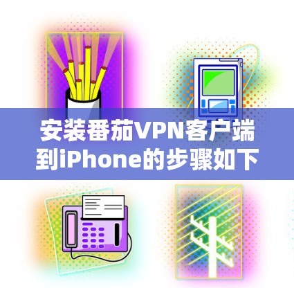 安装番茄VPN客户端到iPhone的步骤如下