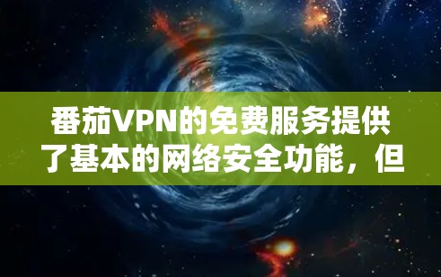 番茄VPN的免费服务提供了基本的网络安全功能,但由于其免费性质,功能和性能有所限制。以下是对其免费版本的详细评测