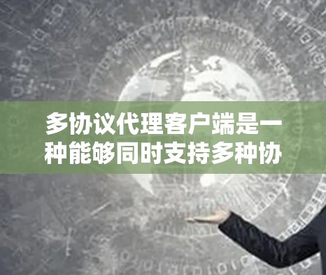 多协议代理客户端是一种能够同时支持多种协议(如HTTP、HTTPS、FTP、SMTP等)的网络代理工具,旨在优化数据传输效率和连接性能。以下是对多协议代理客户端的详细分析和总结