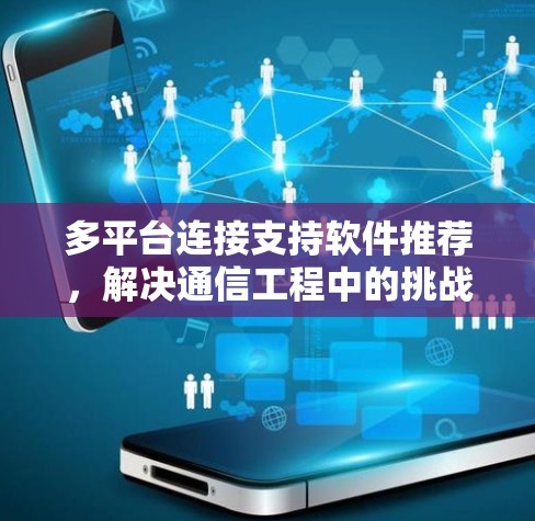 多平台连接支持软件推荐,解决通信工程中的挑战