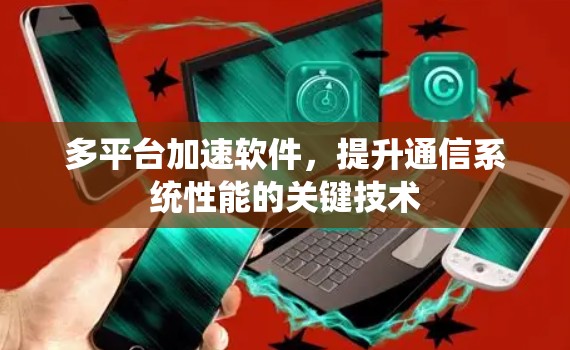 多平台加速软件,提升通信系统性能的关键技术