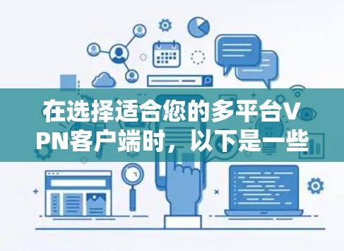 在选择适合您的多平台VPN客户端时,以下是一些建议,帮助您根据需求做出明智的选择
