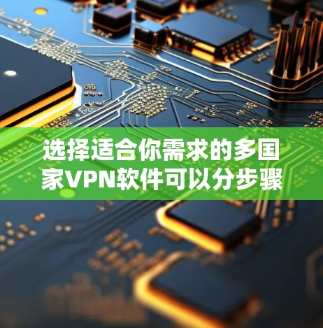 选择适合你需求的多国家VPN软件可以分步骤进行