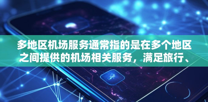 多地区机场服务通常指的是在多个地区之间提供的机场相关服务，满足旅行、出行和交通需求。以下是一些常见的多地区机场服务类型和相关信息