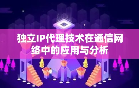 独立IP代理技术在通信网络中的应用与分析