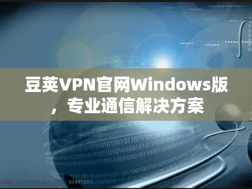 豆荚VPN官网Windows版,专业通信解决方案