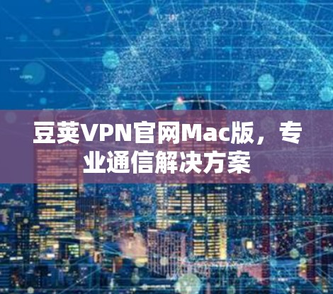 豆荚VPN官网Mac版，专业通信解决方案