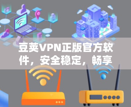 豆荚VPN正版官方软件,安全稳定,畅享网络