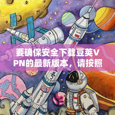 要确保安全下载豆荚VPN的最新版本,请按照以下步骤操作