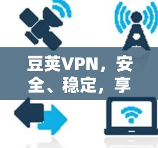 豆荚VPN，安全、稳定，享受无限网络自由