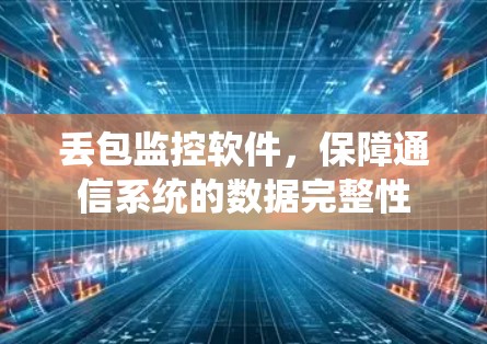 丢包监控软件，保障通信系统的数据完整性