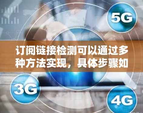 订阅链接检测可以通过多种方法实现，具体步骤如下