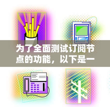 为了全面测试订阅节点的功能，以下是一个组织化的测试计划，涵盖各个关键方面