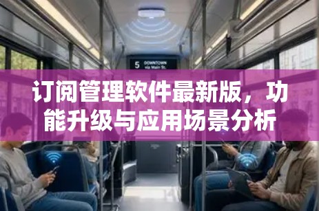 订阅管理软件最新版，功能升级与应用场景分析