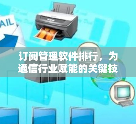 订阅管理软件排行,为通信行业赋能的关键技术 订阅管理软件排行,为通信行业赋能的关键技术