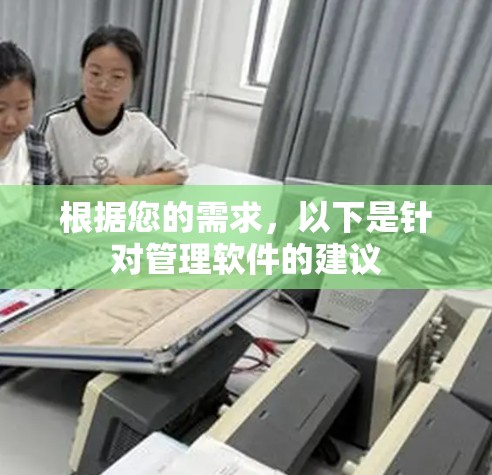 根据您的需求,以下是针对管理软件的建议 根据您的需求,以下是针对管理软件的建议